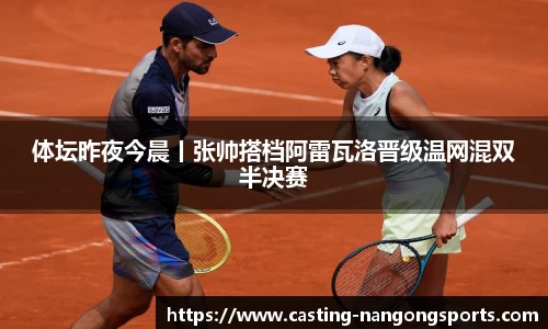 体坛昨夜今晨丨张帅搭档阿雷瓦洛晋级温网混双半决赛